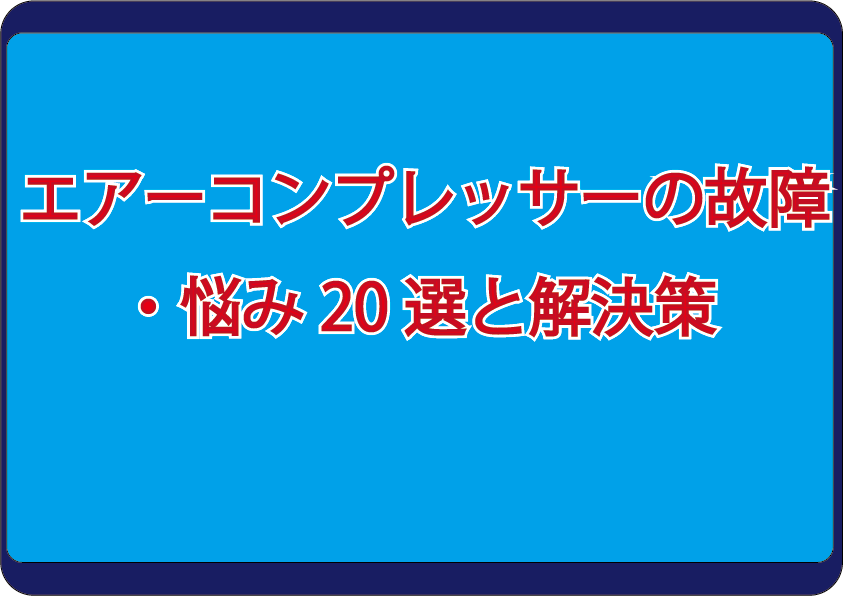 エアーコンプレッサーの故障・悩み20選と解決策